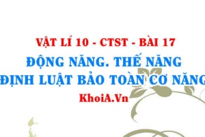 Động năng và thế năng, công thức tính động năng, thế năng và định luật bảo toàn cơ năng - Vật lí 10 bài 17